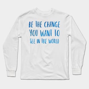 Be the change you want to see in the world Long Sleeve T-Shirt